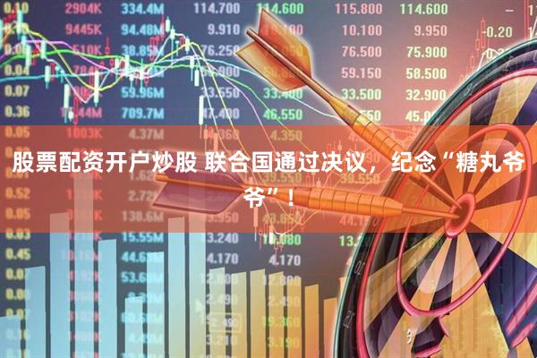 股票配资开户炒股 联合国通过决议，纪念“糖丸爷爷”！