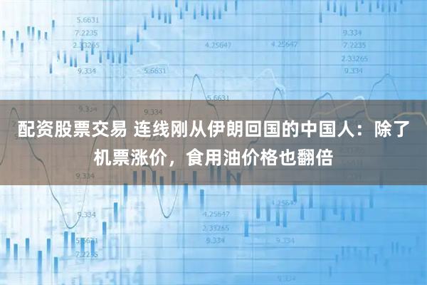 配资股票交易 连线刚从伊朗回国的中国人：除了机票涨价，食用油价格也翻倍