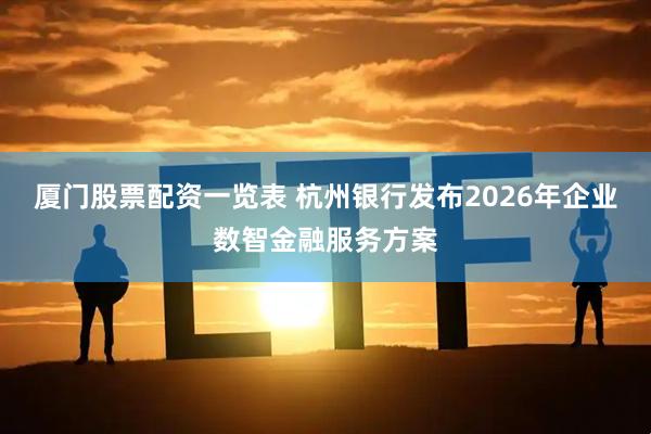 厦门股票配资一览表 杭州银行发布2026年企业数智金融服务方案