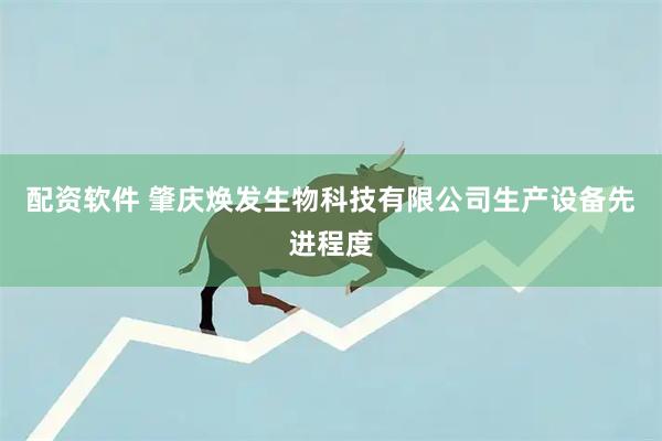 配资软件 肇庆焕发生物科技有限公司生产设备先进程度